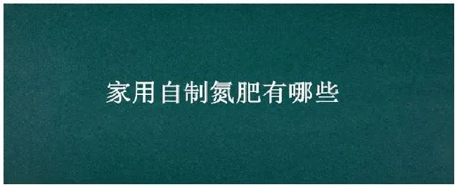 家用自制氮肥有哪些 | 农业答疑