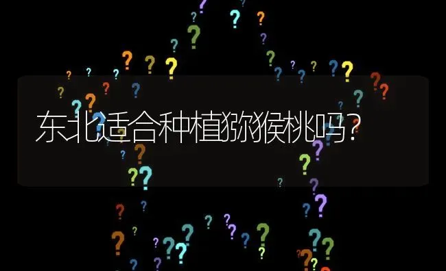 东北适合种植猕猴桃吗? | 养殖问题解答