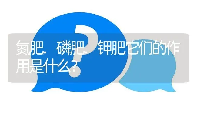 氮肥.磷肥.钾肥它们的作用是什么? | 养殖问题解答