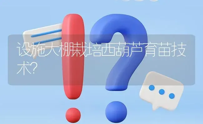 设施大棚栽培西葫芦育苗技术? | 养殖问题解答
