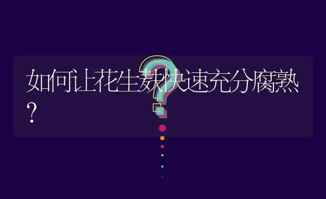 如何让花生麸快速充分腐熟? | 养殖问题解答