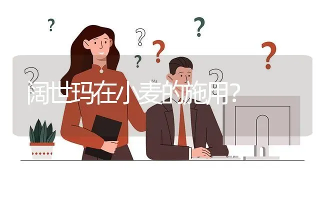 阔世玛在小麦的施用? | 养殖问题解答