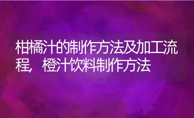 柑橘汁的制作方法及加工流程,橙汁饮料制作方法 | 养殖常见问题