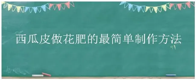 西瓜皮做花肥的最简单制作方法 | 农业常识