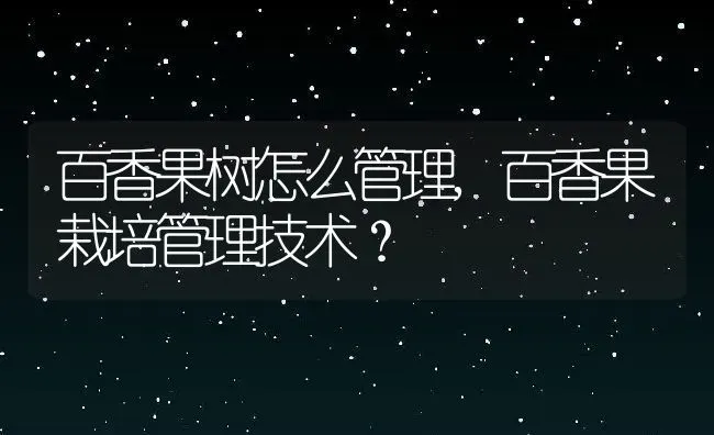 百香果树怎么管理,百香果栽培管理技术？ | 养殖常见问题