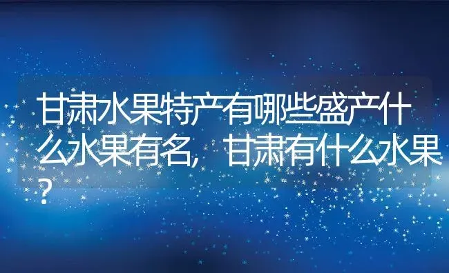 甘肃水果特产有哪些盛产什么水果有名,甘肃有什么水果？ | 养殖常见问题