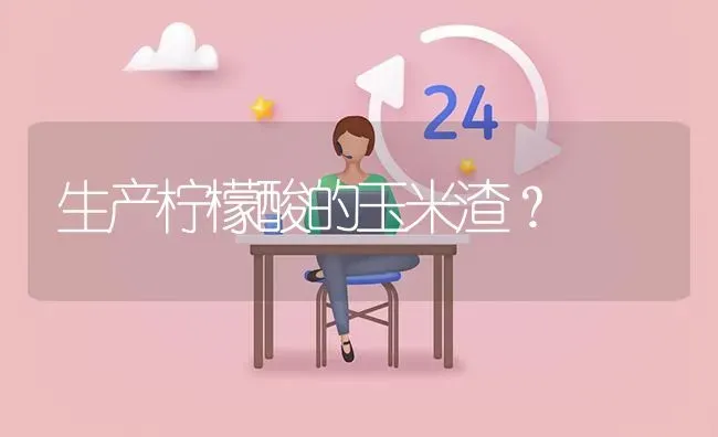 生产柠檬酸的玉米渣? | 养殖问题解答