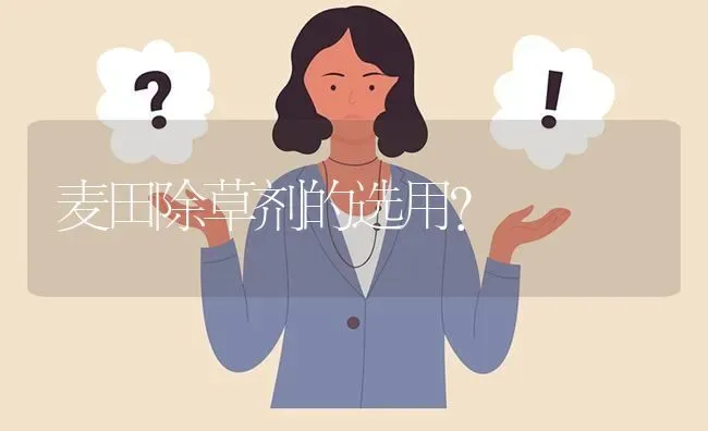 麦田除草剂的选用? | 养殖问题解答