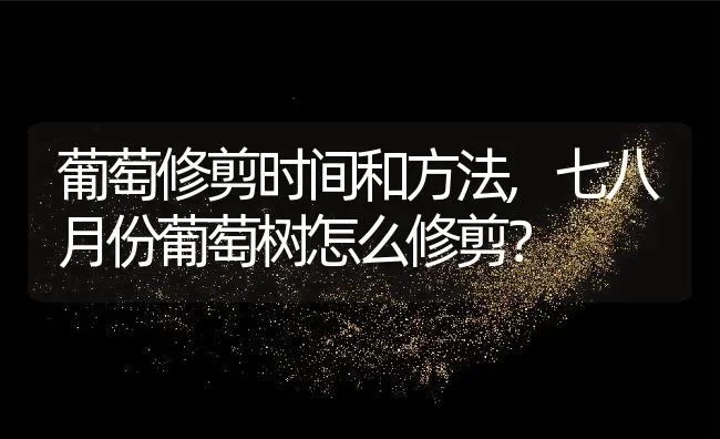 葡萄修剪时间和方法,七八月份葡萄树怎么修剪？ | 养殖常见问题