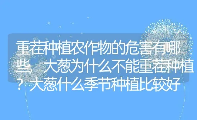 重茬种植农作物的危害有哪些,大葱为什么不能重茬种植？大葱什么季节种植比较好 | 养殖常见问题