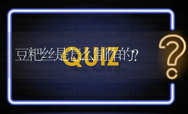 豆粑丝是怎么制作的? | 养殖问题解答