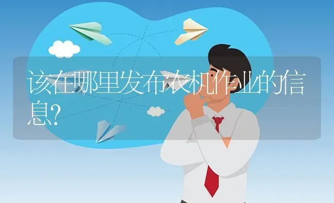 该在哪里发布农机作业的信息? | 养殖问题解答