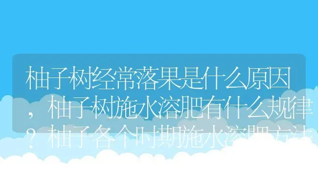 柚子树经常落果是什么原因,柚子树施水溶肥有什么规律？柚子各个时期施水溶肥方法 | 养殖常见问题