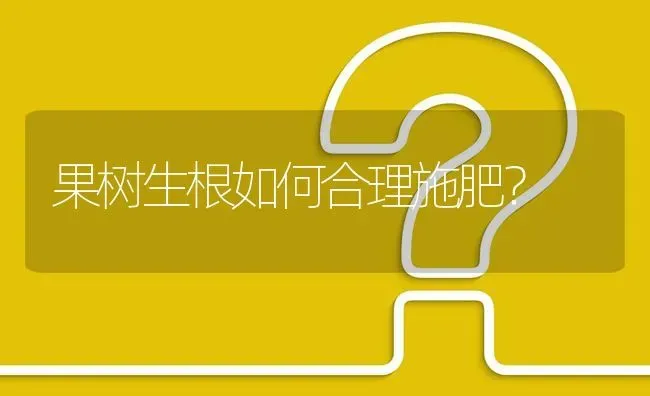 果树生根如何合理施肥? | 养殖问题解答