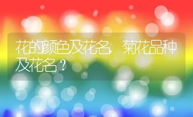 花的颜色及花名,菊花品种及花名？ | 养殖常见问题