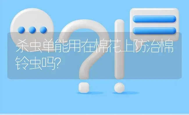 杀虫单能用在棉花上防治棉铃虫吗? | 养殖问题解答