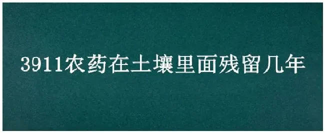 3911农药在土壤里面残留几年 | 三农答疑