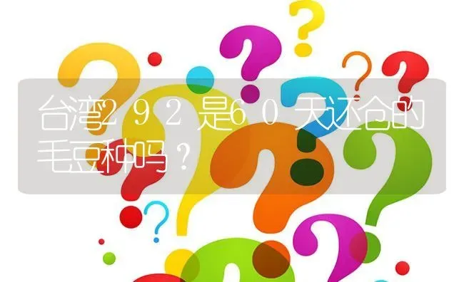 台湾292是60天还仓的毛豆种吗? | 养殖问题解答