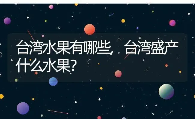 台湾水果有哪些,台湾盛产什么水果？ | 养殖常见问题