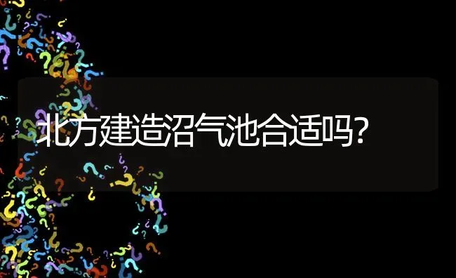 北方建造沼气池合适吗? | 养殖问题解答