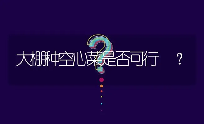 大棚种空心菜是否可行 ? | 养殖问题解答