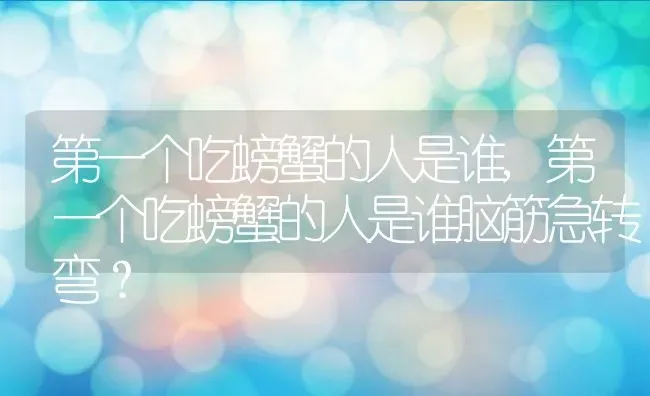 第一个吃螃蟹的人是谁,第一个吃螃蟹的人是谁脑筋急转弯？ | 养殖常见问题