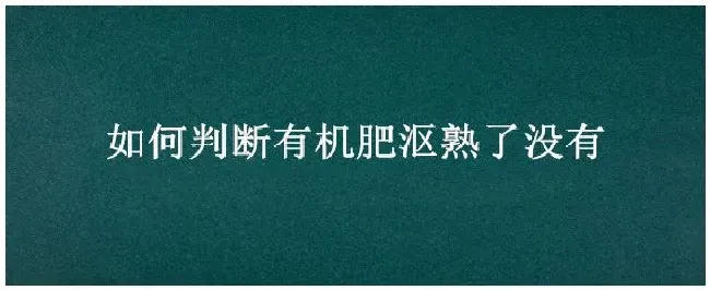 如何判断有机肥沤熟了没有 | 三农答疑