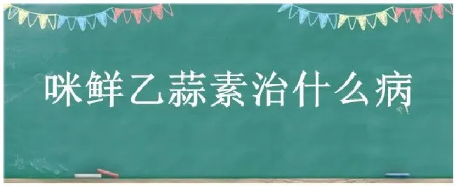 咪鲜乙蒜素治什么病 | 三农答疑