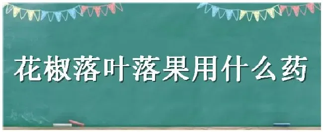 花椒落叶落果用什么药 | 农业问题