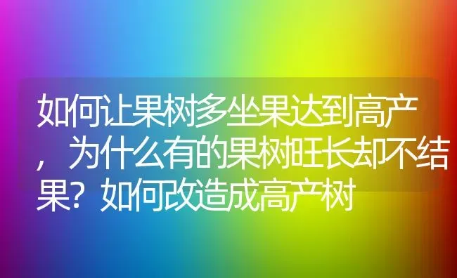 如何让果树多坐果达到高产,为什么有的果树旺长却不结果？如何改造成高产树 | 养殖常见问题