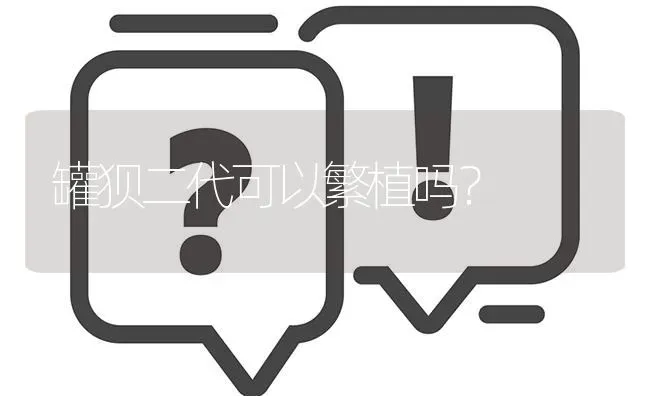 罐狈二代可以繁植吗? | 养殖问题解答