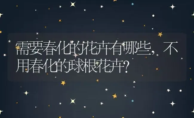 需要春化的花卉有哪些,不用春化的球根花卉？ | 养殖常见问题
