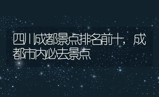 四川成都景点排名前十,成都市内必去景点 | 养殖常见问题