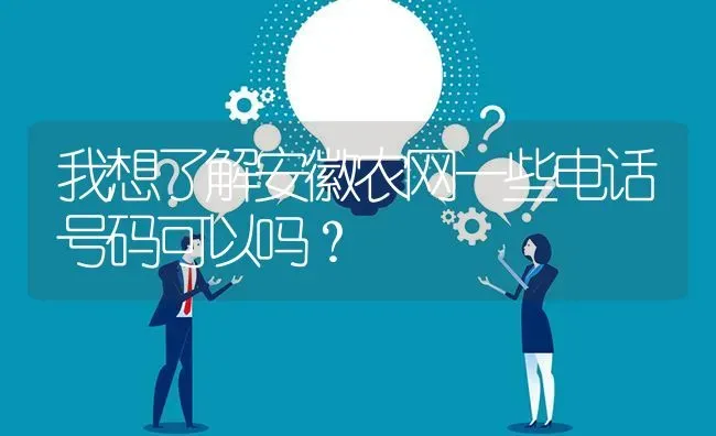 我想了解安徽农网一些电话号码可以吗? | 养殖问题解答