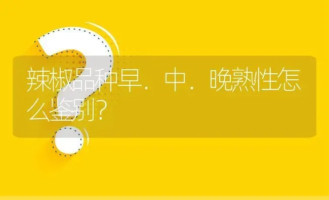 辣椒品种早．中．晚熟性怎么鉴别? | 养殖问题解答