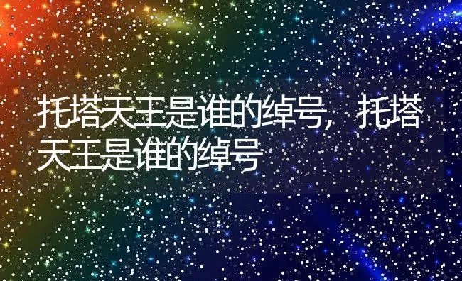 托塔天王是谁的绰号,托塔天王是谁的绰号 | 养殖常见问题