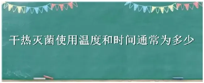 干热灭菌使用温度和时间通常为多少 | 农业常识