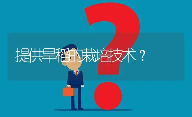 提供旱稻的栽培技术? | 养殖问题解答