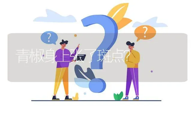 青椒身上张了斑点? | 养殖问题解答