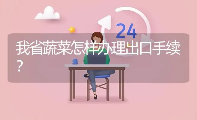 我省蔬菜怎样办理出口手续? | 养殖问题解答