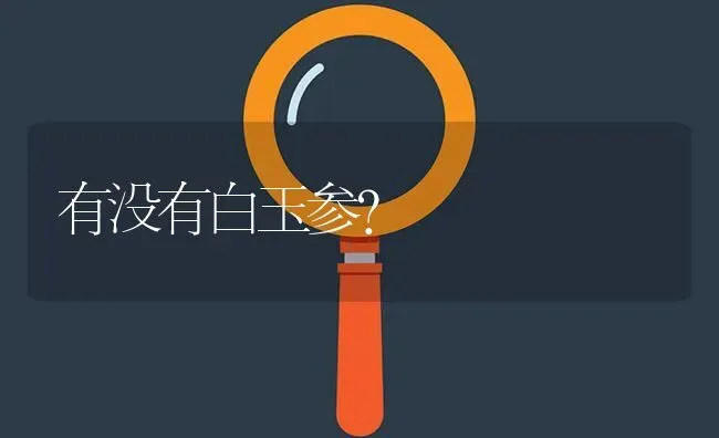 有没有白玉参? | 养殖问题解答