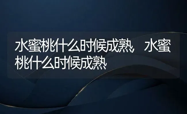 水蜜桃什么时候成熟,水蜜桃什么时候成熟 | 养殖常见问题