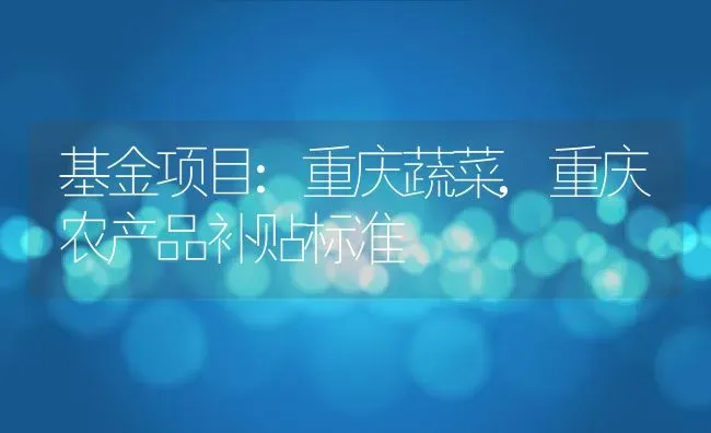 基金项目:重庆蔬菜,重庆农产品补贴标准 | 养殖常见问题