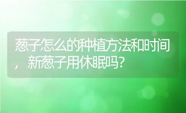 葱子怎么的种植方法和时间,新葱子用休眠吗？ | 养殖常见问题