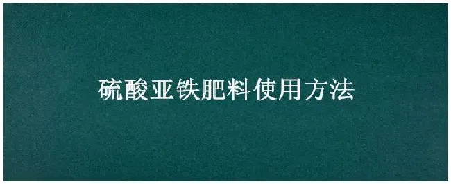 硫酸亚铁肥料使用方法 | 三农问答