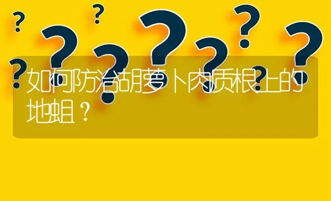 如何防治胡萝卜肉质根上的地蛆? | 养殖问题解答
