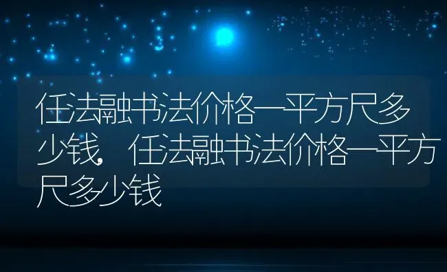 任法融书法价格一平方尺多少钱,任法融书法价格一平方尺多少钱 | 养殖常见问题