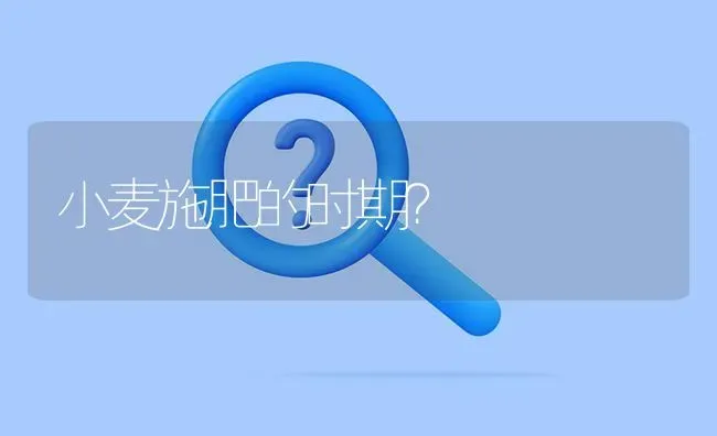 小麦施肥的时期? | 养殖问题解答