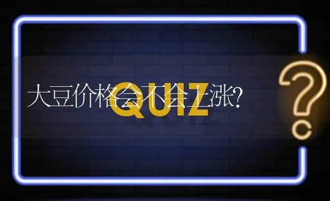 大豆价格会不会上涨? | 养殖问题解答