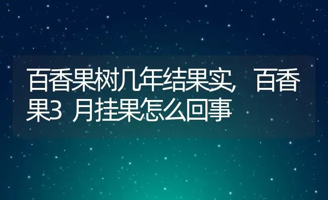 百香果树几年结果实,百香果3月挂果怎么回事 | 养殖常见问题